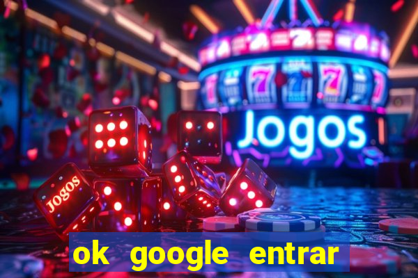 ok google entrar em jogo de c****